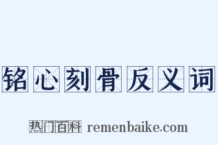 铭心刻骨反义词是什么意思的图片